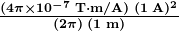 \boldsymbol{\frac{(4 \pi \times 10^{-7} \;\textbf{T} \cdot \textbf{m/A}) \; (1 \;\textbf{A})^2}{(2 \pi) \; (1 \;\textbf{m})}}