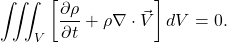 \begin{equation*} \iiint_V{\left[\frac{\partial \rho }{\partial t} + \rho \nabla\cdot \vec{V}} \right]dV=0. \end{equation*}