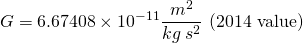\[G=6.67408\times 10^{-11}\frac{m^2}{kg\:s^2} \text{ (2014 value)}\]