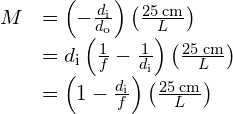 \begin{array}{cc}\hfill M& =\left(-\frac{{d}_{\text{i}}}{{d}_{\text{o}}}\right)\left(\frac{25\phantom{\rule{0.2em}{0ex}}\text{cm}}{L}\right)\hfill \\ & =\text{−}{d}_{\text{i}}\left(\frac{1}{f}-\frac{1}{{d}_{\text{i}}}\right)\left(\frac{25\phantom{\rule{0.2em}{0ex}}\text{cm}}{L}\right)\hfill \\ & =\left(1-\frac{{d}_{\text{i}}}{f}\right)\left(\frac{25\phantom{\rule{0.2em}{0ex}}\text{cm}}{L}\right)\hfill \end{array}