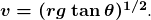 \boldsymbol{v=(rg\:\textbf{tan}\:\theta)^{1/2}}.