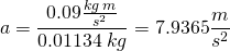 \[a =\frac{0.09\frac{kg\: m}{s^2}}{0.01134\: kg}=7.9365\frac{m}{s^2}\]
