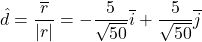 \begin{equation*} \hat{d}=\frac{\overline{r}}{\left|r\right|}=-\frac{5}{\sqrt{50}}\overline{i}+\frac{5}{\sqrt{50}}\overline{j} \end{equation*}