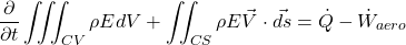 \begin{equation*} \frac{\partial }{\partial t}\iiint_{CV}{\rho E dV} + \iint_{CS} {\rho E \vec{V}}\cdot\vec{ds}= \dot{Q}-\dot{W}_{aero} \end{equation*}