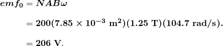 $\begin{array}{r @{{}={}} l} \boldsymbol{emf_0} & \boldsymbol{NAB \omega} \\[1em] & \boldsymbol{200 (7.85 \times 10^{-3} \;\textbf{m}^2)(1.25 \;\textbf{T})(104.7 \;\textbf{rad/s}).} \\[1em] & \boldsymbol{206 \;\textbf{V}}. \end{array}$