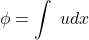 \begin{equation*} \phi=\int\ udx \end{equation*}