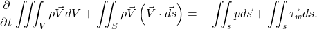 \begin{equation*} \frac{\partial }{\partial t}\iiint_V{\rho \vec{V} dV} + \iint_S {\rho \vec{V} \left(\vec{V}}\cdot\vec{ds}\right)=-\iint_s{pd\vec{s}}+\iint_s{\vec{\tau_w} ds}. \end{equation*}