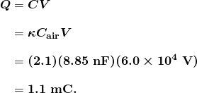 $\begin{array}{r @{{}={}} l} \boldsymbol{Q} & \boldsymbol{CV} \\[1em] & \boldsymbol{\kappa C_{\textbf{air}} V} \\[1em] & \boldsymbol{(2.1)(8.85 \;\textbf{nF})(6.0 \times 10^4 \;\textbf{V})} \\[1em] & \boldsymbol{1.1 \;\textbf{mC}.} \end{array}$