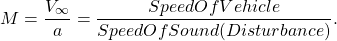 \begin{equation*} M=\frac{V_\infty}{a}=\frac{Speed Of Vehicle}{Speed Of Sound (Disturbance)}. \end{equation*}