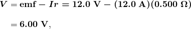 $\begin{array}{r @{{}={}} l} \boldsymbol{V} & \boldsymbol{\textbf{emf} - Ir = 12.0 \;\textbf{V} - (12.0 \;\textbf{A})(0.500 \;\Omega)} \\[1em] & \boldsymbol{6.00 \;\textbf{V}}, \end{array}$