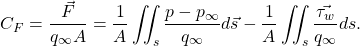 \begin{equation*} C_F=\frac{\vec{F}}{q_\infty A}=\frac{1}{A}\iint_s{\frac{p-p_\infty}{q_\infty}d\vec{s}}-\frac{1}{A}\iint_s{\frac{\vec{\tau_w}}{q_\infty}ds}. \end{equation*}