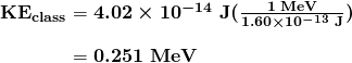 $\begin{array}{r @{{}={}}l} \boldsymbol{\textbf{KE}_{\textbf{class}}} & \boldsymbol{4.02 \times 10^{-14} \;\textbf{J} (\frac{1 \;\textbf{MeV}}{1.60 \times 10^{-13} \;\textbf{J}})} \\[1em] & \boldsymbol{0.251 \;\textbf{MeV}} \end{array}$