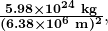 \boldsymbol{\frac{5.98\times10^{24}\textbf{ kg}}{(6.38\times10^6\textbf{ m})^2}},