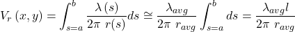 \begin{equation*} V_r\left(x,y\right)=\int_{s=a}^{b}{\frac{\lambda\left(s\right)}{2\pi\ r(s)}ds}\cong\frac{\lambda_{avg}}{2\pi\ r_{avg}}\int_{s=a}^{b}ds=\frac{\lambda_{avg}l}{2\pi\ r_{avg}}\ \ \ \end{equation*}