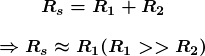$\begin{array}{c} \boldsymbol{R_s = R_1 + R_2} \\[1em] \boldsymbol{\Rightarrow R_s \approx R_1(R_1 >> R_2)} \end{array}$