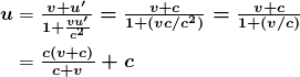 $\begin{array}{r @{{}={}}l} \boldsymbol{u} & \boldsymbol{\frac{v+u ^{\prime}}{1+ \frac{vu ^{\prime}}{c^2}} = \frac{v+c}{1+ (vc/c ^2)} = \frac{v+c}{1 + (v/c)}} \\[1em] & \boldsymbol{\frac{c(v+c)}{c+v} + c} \end{array}