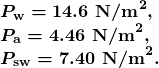 \begin{array}{l} \boldsymbol{P_{\textbf{w}}=14.6\textbf{ N/m}^2,} \\ \boldsymbol{P_{\textbf{a}}=4.46\textbf{ N/m}^2,} \\ \boldsymbol{P_{\textbf{sw}}=7.40\textbf{ N/m}^2.} \end{array}