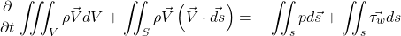 \begin{equation*} \frac{\partial }{\partial t}\iiint_V{\rho \vec{V} dV} + \iint_S {\rho \vec{V} \left(\vec{V}}\cdot\vec{ds}\right)=-\iint_s{pd\vec{s}}+\iint_s{\vec{\tau_w} ds} \end{equation*}