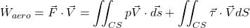 \begin{equation*} \dot{W}_{aero}}=\vec{F}\cdot\vec{V}= \iint_{CS} p\vec{V}\cdot \vec{ds}+\iint_{CS}\vec{\tau}\cdot\vec{V}dS \end{equation*}