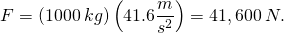 \[F=\left(1000\:kg\right)\left(41.6\frac{m}{s^2}\right)=41,600\:N.\]