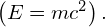 \left(E=m{c}^{2}\right).