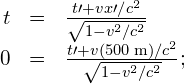 \begin{array}{ccc}\hfill \text{Δ}t& =\hfill & \frac{\text{Δ}t\prime +v\text{Δ}x\prime \text{/}{c}^{2}}{\sqrt{1-{v}^{2}\text{/}{c}^{2}}}\hfill \\ \hfill 0& =\hfill & \frac{\text{Δ}t\prime +v\left(500\phantom{\rule{0.2em}{0ex}}\text{m}\right)\text{/}{c}^{2}}{\sqrt{1-{v}^{2}\text{/}{c}^{2}}};\hfill \end{array}