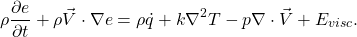 \begin{equation*} \rho \frac{\partial e}{\partial t} + \rho\vec{V} \cdot \nabla e=\rho\dot{q}+k\nabla^2T-p\nabla\cdot\vec{V} + E_{visc}. \end{equation*}