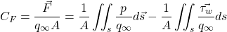 \begin{equation*} C_F=\frac{\vec{F}}{q_\infty A}=\frac{1}{A}\iint_s{\frac{p}{q_\infty}d\vec{s}}-\frac{1}{A}\iint_s{\frac{\vec{\tau_w}}{q_\infty}ds} \end{equation*}