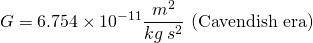 \[G=6.754\times 10^{-11}\frac{m^2}{kg\:s^2} \text{ (Cavendish era)}\]