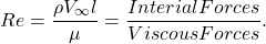 \begin{equation*} Re=\frac{\rho V_\infty l}{\mu}=\frac{Interial Forces}{Viscous Forces}. \end{equation*}