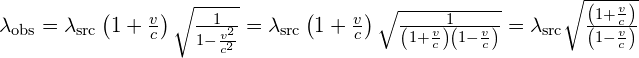 {\lambda }_{\text{obs}}={\lambda }_{\text{src}}\left(1+\frac{v}{c}\right)\sqrt{\frac{1}{1-\frac{{v}^{2}}{{c}^{2}}}}={\lambda }_{\text{src}}\left(1+\frac{v}{c}\right)\sqrt{\frac{1}{\left(1+\frac{v}{c}\right)\left(1-\frac{v}{c}\right)}}={\lambda }_{\text{src}}\sqrt{\frac{\left(1+\frac{v}{c}\right)}{\left(1-\frac{v}{c}\right)}}