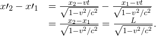 \begin{array}{cc}\hfill x{\prime }_{2}-x{\prime }_{1}& =\frac{{x}_{2}-vt}{\sqrt{1-{v}^{2}\text{/}{c}^{2}}}-\frac{{x}_{1}-vt}{\sqrt{1-{v}^{2}\text{/}{c}^{2}}}\hfill \\ & =\frac{{x}_{2}-{x}_{1}}{\sqrt{1-{v}^{2}\text{/}{c}^{2}}}=\frac{L}{\sqrt{1-{v}^{2}\text{/}{c}^{2}}}.\hfill \end{array}