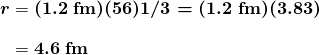 $\begin{array}{r @{{}={}}l} \boldsymbol{r} & \boldsymbol{(1.2 \;\textbf{fm})(56)1/3=(1.2 \;\textbf{fm})(3.83)} \\[1em] & \boldsymbol{4.6 \;\textbf{fm}} \end{array}$