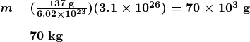 $\begin{array}{r @{{}={}}l} \boldsymbol{m} & \boldsymbol{(\frac{137 \;\textbf{g}}{6.02 \times 10^{23}})(3.1 \times 10^{26}) = 70 \times 10^3 \;\textbf{g}} \\[1em] & \boldsymbol{70 \;\textbf{kg}} \end{array}$