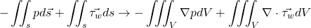 \begin{equation*} -\iint_s{pd\vec{s}}+\iint_s{\vec{\tau_w} ds}\rightarrow-\iiint_V{\nabla p dV}+\iiint_V{\nabla \cdot \vec{\tau_w} dV} \end{equation*}