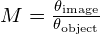 M=\frac{{\theta }_{\text{image}}}{{\theta }_{\text{object}}}