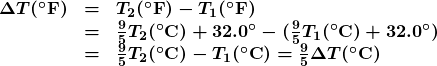 \begin{array}{lcl} \boldsymbol{\Delta{T}(^{\circ}\textbf{F})} & \boldsymbol{=} & \boldsymbol{T_2(^{\circ}\textbf{F})-T_1(^{\circ}\textbf{F})} \\ {} & \boldsymbol{=} & \boldsymbol{\frac{9}{5}T_2(^{\circ}\textbf{C})+32.0^{\circ}-(\frac{9}{5}T_1(^{\circ}\textbf{C})+32.0^{\circ})} \\ {} & \boldsymbol{=} & \boldsymbol{\frac{9}{5}T_2(^{\circ}\textbf{C})-T_1(^{\circ}\textbf{C})=\frac{9}{5}\Delta{T}(^{\circ}\textbf{C})} \end{array}