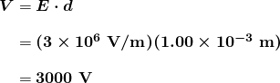 $\begin{array}{r @{{}={}} l} \boldsymbol{V} & \boldsymbol{E \cdot d} \\[1em] & \boldsymbol{(3 \times 10^6 \;\textbf{V} / \textbf{m})(1.00 \times 10^{-3} \;\textbf{m})} \\[1em] & \boldsymbol{3000 \;\textbf{V}} \end{array}$
