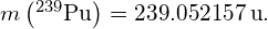m\left({}^{239}\text{Pu}\right)=239.052157\phantom{\rule{0.2em}{0ex}}\text{u}.