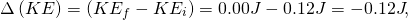 \[\Delta \left(KE\right) = \left(KE_f - KE_i\right) = 0.00 J - 0.12 J = -0.12 J,\]
