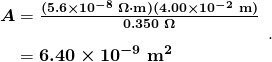 $\begin{array}{r @{{}={}} l} \boldsymbol{A} & \boldsymbol{\frac{(5.6 \times 10^{-8} \;\Omega \cdot \textbf{m})(4.00 \times 10^{-2} \;\textbf{m})}{0.350 \;\Omega}} \\[1em] & \boldsymbol{6.40 \times 10^{-9} \;\textbf{m}^2} \end{array} .