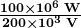 \boldsymbol{\frac{100 \times 10^6 \;\textbf{W}}{200 \times 10^3 \;\textbf{V}}} 