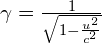 \gamma =\frac{1}{\sqrt{1-\frac{{u}^{2}}{{c}^{2}}}}