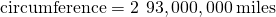 \text{circumference}=2\text{π}\phantom{\rule{0.2em}{0ex}}×\phantom{\rule{0.2em}{0ex}}93,000,000\phantom{\rule{0.2em}{0ex}}\text{miles}