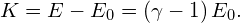 K=E-{E}_{0}=\left(\gamma -1\right){E}_{0}.