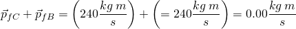\[\vec{p}_{fC}+\vec{p}_{fB}=\left(240\frac{kg\: m}{s}\right)+\left(=240\frac{kg\: m}{s}\right)=0.00\frac{kg \: m}{s}\]