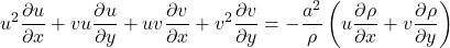 \begin{equation*} u^2\frac{\partial u}{\partial x}+vu\frac{\partial u}{\partial y} +uv\frac{\partial v}{\partial x}+v^2\frac{\partial v}{\partial y} =-\frac{a^2}{\rho}\left(u\frac{\partial\rho}{\partial x} + v\frac{\partial\rho}{\partial y} \right) \end{equation*}