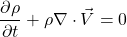 \begin{equation*} \frac{\partial \rho }{\partial t} + \rho \nabla\cdot \vec{V} =0 \end{equation*}