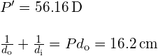 \begin{array}{c}{P}^{\prime }=56.16\phantom{\rule{0.2em}{0ex}}\text{D}\hfill \\ \\ \frac{1}{{d}_{\text{o}}}+\frac{1}{{d}_{\text{i}}}=P⇒{d}_{\text{o}}=16.2\phantom{\rule{0.2em}{0ex}}\text{cm}\hfill \end{array}