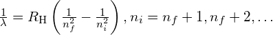 \frac{1}{\lambda }={R}_{\text{H}}\left(\frac{1}{{n}_{f}^{2}}-\frac{1}{{n}_{i}^{2}}\right),{n}_{i}={n}_{f}+1,{n}_{f}+2,\dots